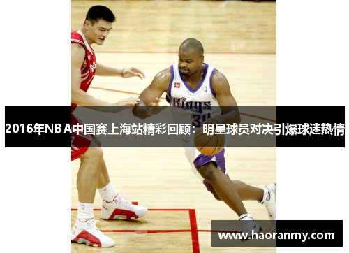 2016年NBA中国赛上海站精彩回顾：明星球员对决引爆球迷热情